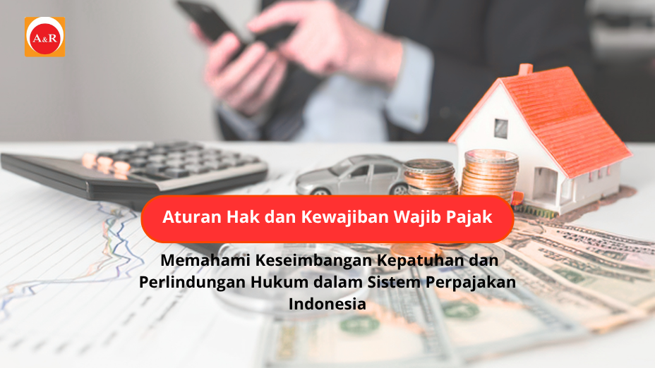 Aturan Hak dan Kewajiban Wajib Pajak: Memahami Keseimbangan Kepatuhan dan Perlindungan Hukum dalam Sistem Perpajakan Indonesia