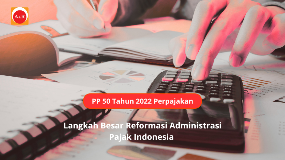 PP 50 Tahun 2022 Perpajakan: Langkah Besar Reformasi Administrasi Pajak Indonesia